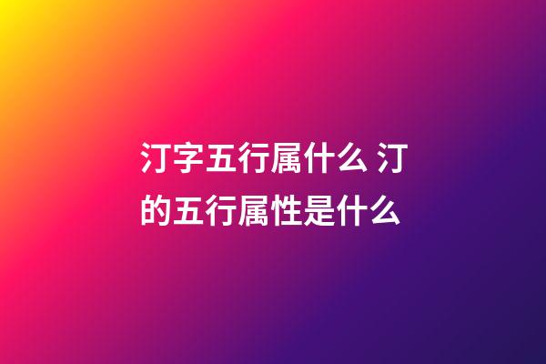 汀字五行属什么 汀的五行属性是什么